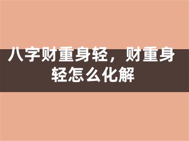 八字财重身轻，财重身轻怎么化解