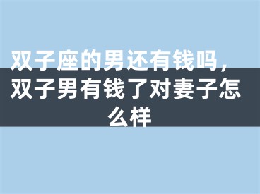 双子座的男还有钱吗，双子男有钱了对妻子怎么样