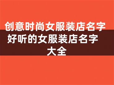 创意时尚女服装店名字 好听的女服装店名字大全