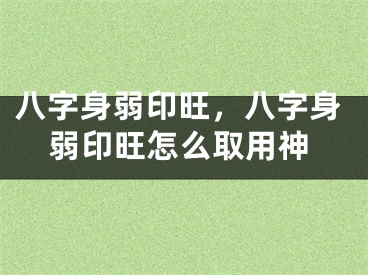 八字身弱印旺，八字身弱印旺怎么取用神