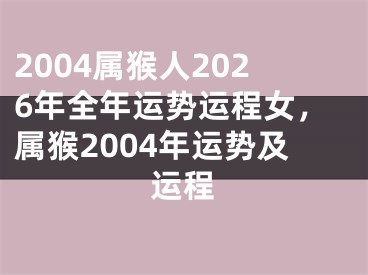 2004属猴人2026年全年运势运程女，属猴2004年运势及运程