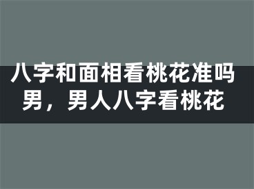 八字和面相看桃花准吗男，男人八字看桃花