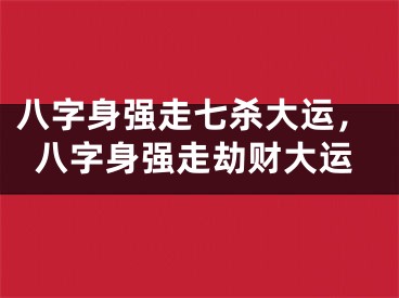 八字身强走七杀大运，八字身强走劫财大运