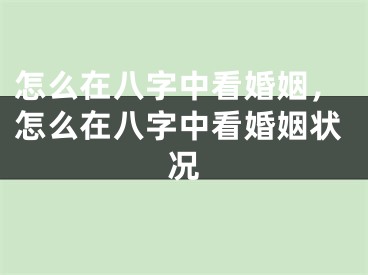 怎么在八字中看婚姻，怎么在八字中看婚姻状况