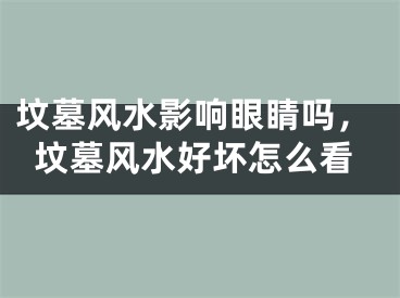 坟墓风水影响眼睛吗,坟墓风水好坏怎么看
