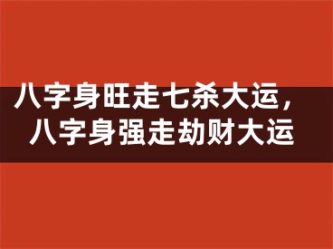 八字身旺走七杀大运，八字身强走劫财大运