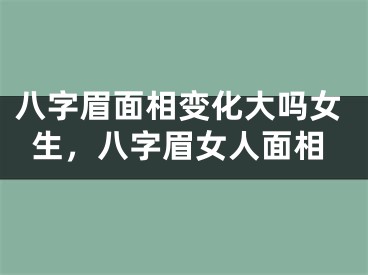 八字眉面相变化大吗女生，八字眉女人面相