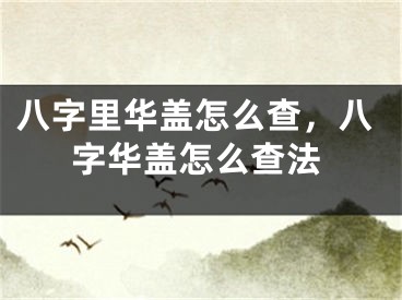 八字里华盖怎么查，八字华盖怎么查法