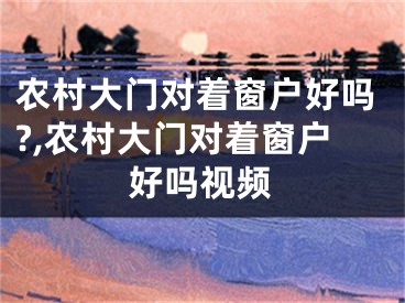 农村大门对着窗户好吗?,农村大门对着窗户好吗视频