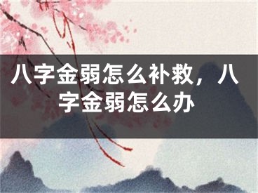 八字金弱怎么补救，八字金弱怎么办