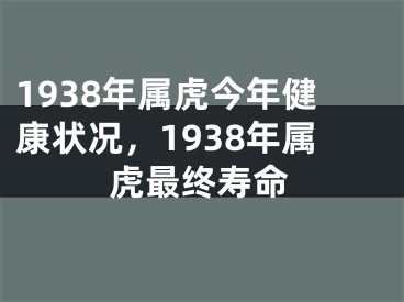 1938年属虎今年健康状况，1938年属虎最终寿命