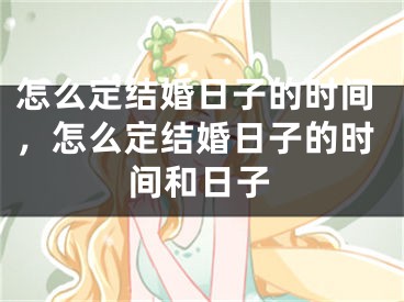 怎么定结婚日子的时间，怎么定结婚日子的时间和日子