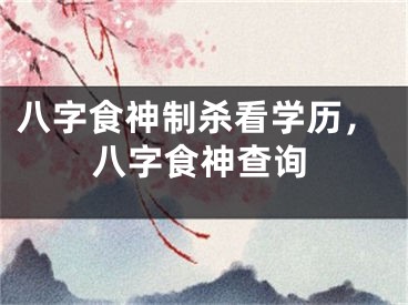 八字食神制杀看学历，八字食神查询