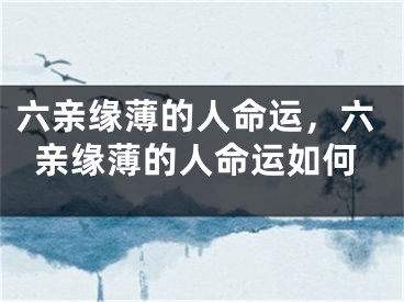 六亲缘薄的人命运，六亲缘薄的人命运如何