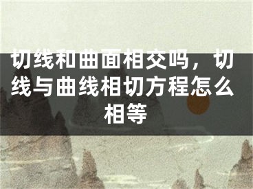 切线和曲面相交吗，切线与曲线相切方程怎么相等