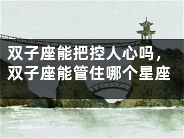 双子座能把控人心吗，双子座能管住哪个星座