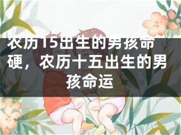 农历15出生的男孩命硬，农历十五出生的男孩命运