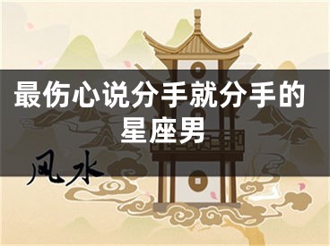 最伤心说分手就分手的星座男