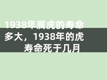 1938年属虎的寿命多大，1938年的虎寿命死于几月