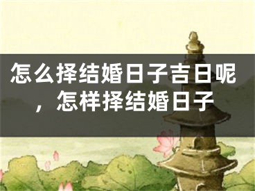 怎么择结婚日子吉日呢，怎样择结婚日子