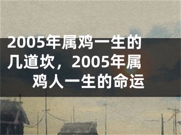 2005年属鸡一生的几道坎，2005年属鸡人一生的命运