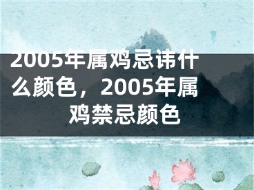 2005年属鸡忌讳什么颜色，2005年属鸡禁忌颜色