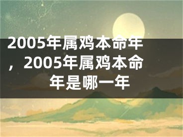 2005年属鸡本命年，2005年属鸡本命年是哪一年