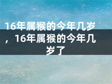 16年属猴的今年几岁，16年属猴的今年几岁了