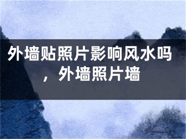 外墙贴照片影响风水吗,外墙照片墙