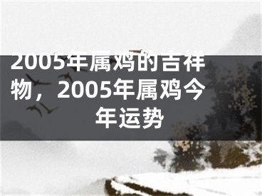 2005年属鸡的吉祥物,2005年属鸡今年运势
