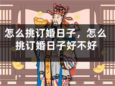 怎么挑订婚日子，怎么挑订婚日子好不好