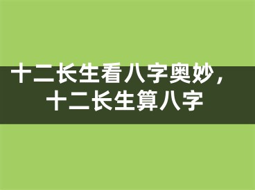十二长生看八字奥妙,十二长生算八字