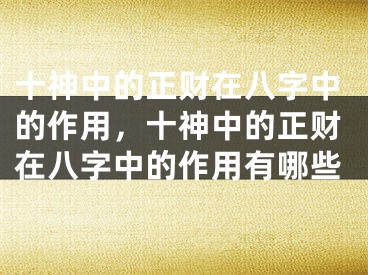 十神中的正财在八字中的作用，十神中的正财在八字中的作用有哪些