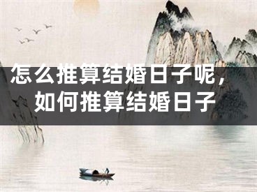 怎么推算结婚日子呢,如何推算结婚日子
