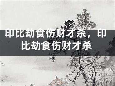 印比劫食伤财才杀，印比劫食伤财才杀