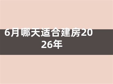 6月哪天适合建房2026年