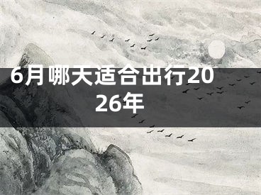 6月哪天适合出行2026年