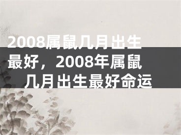 2008属鼠几月出生最好，2008年属鼠几月出生最好命运