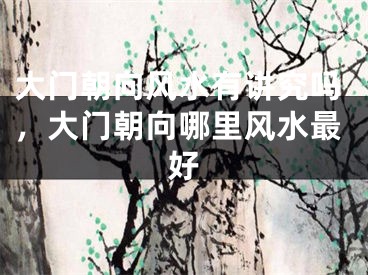 大门朝向风水有讲究吗，大门朝向哪里风水最好