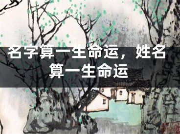 名字算一生命运，姓名算一生命运