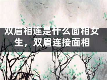 双眉相连是什么面相女生，双眉连接面相