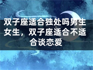 双子座适合独处吗男生女生,双子座适合不适合谈恋爱
