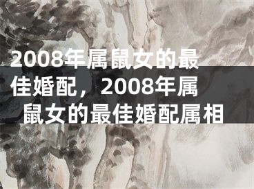 2008年属鼠女的最佳婚配，2008年属鼠女的最佳婚配属相