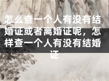 怎么查一个人有没有结婚证或者离婚证呢，怎样查一个人有没有结婚证