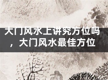 大门风水上讲究方位吗，大门风水最佳方位