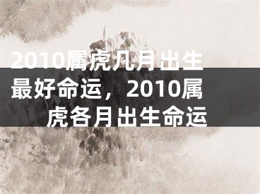 2010属虎几月出生最好命运，2010属虎各月出生命运