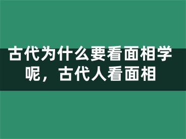 古代为什么要看面相学呢，古代人看面相