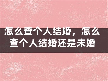 怎么查个人结婚，怎么查个人结婚还是未婚