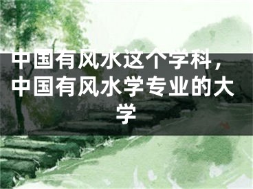 中国有风水这个学科，中国有风水学专业的大学