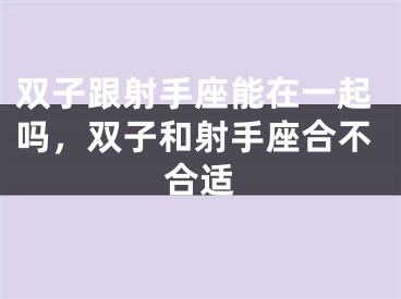 双子跟射手座能在一起吗，双子和射手座合不合适